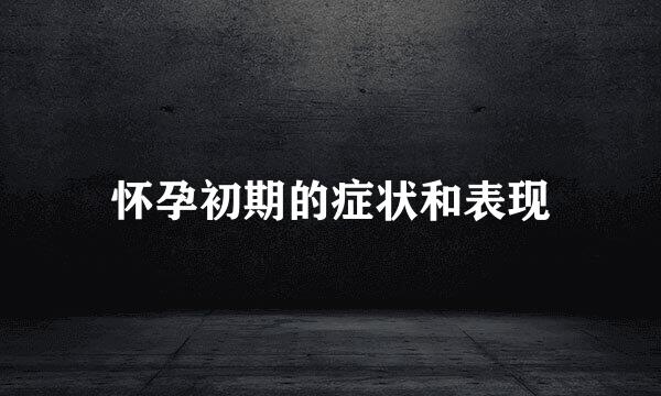 怀孕初期的症状和表现