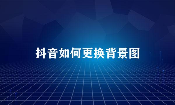 抖音如何更换背景图