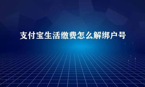 支付宝生活缴费怎么解绑户号