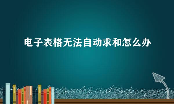 电子表格无法自动求和怎么办