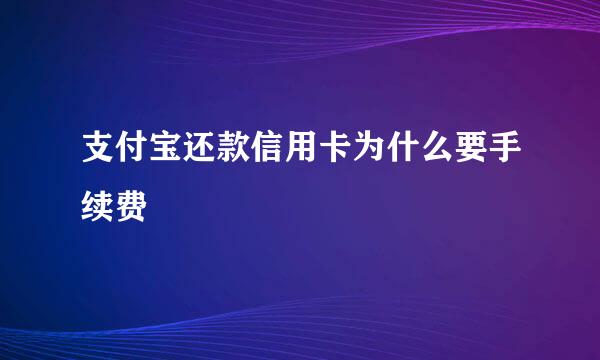 支付宝还款信用卡为什么要手续费