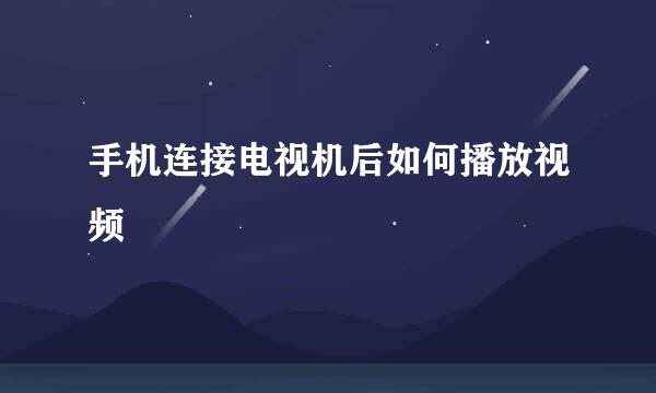 手机连接电视机后如何播放视频