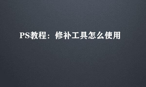 PS教程：修补工具怎么使用