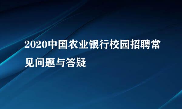 2020中国农业银行校园招聘常见问题与答疑