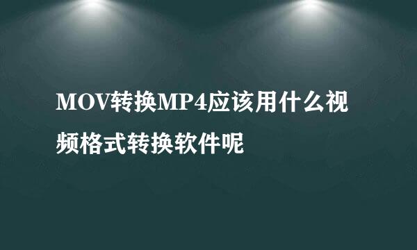 MOV转换MP4应该用什么视频格式转换软件呢