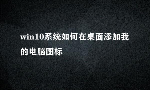 win10系统如何在桌面添加我的电脑图标