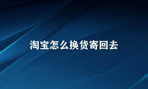 淘宝怎么换货寄回去