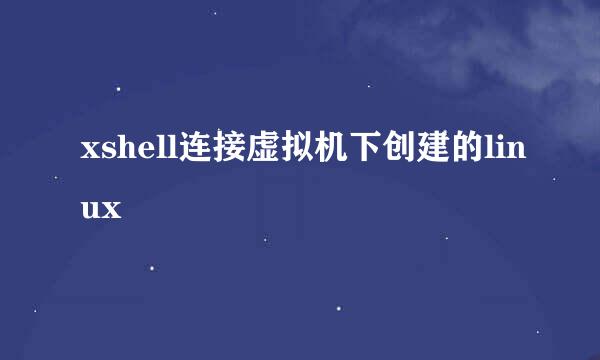 xshell连接虚拟机下创建的linux