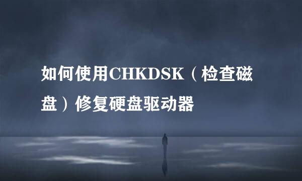 如何使用CHKDSK（检查磁盘）修复硬盘驱动器