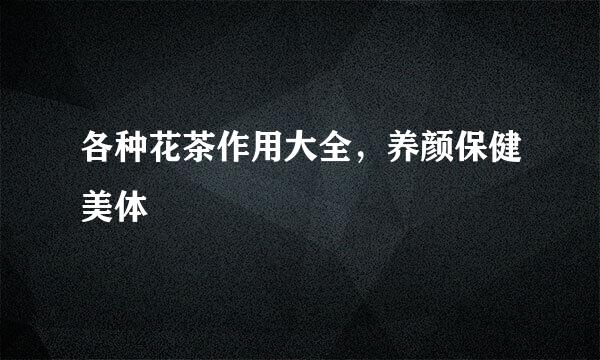 各种花茶作用大全，养颜保健美体