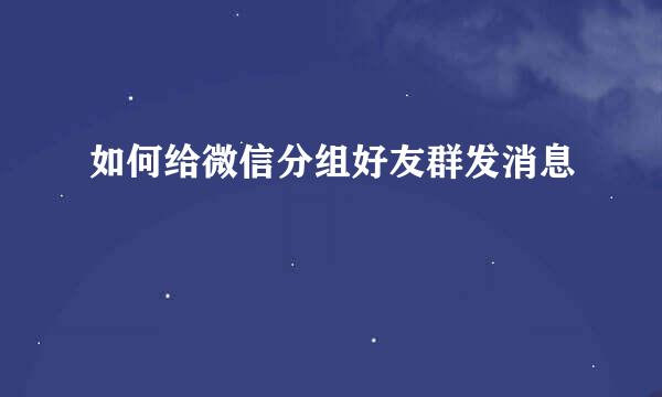 如何给微信分组好友群发消息