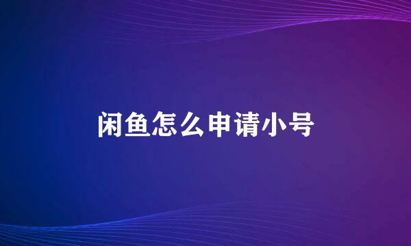闲鱼怎么申请小号