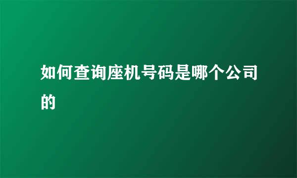 如何查询座机号码是哪个公司的