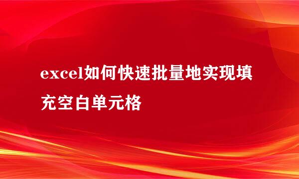 excel如何快速批量地实现填充空白单元格