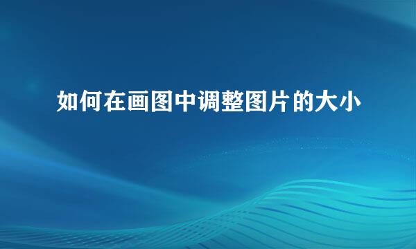 如何在画图中调整图片的大小