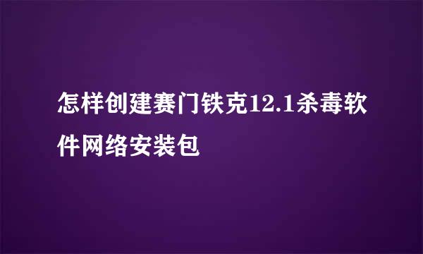 怎样创建赛门铁克12.1杀毒软件网络安装包