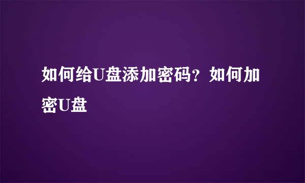 如何给U盘添加密码？如何加密U盘