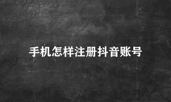 手机怎样注册抖音账号