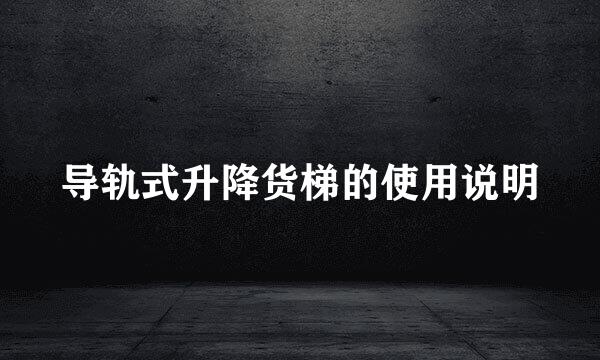 导轨式升降货梯的使用说明