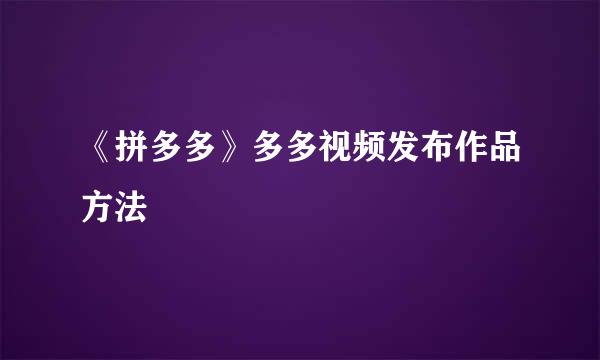 《拼多多》多多视频发布作品方法