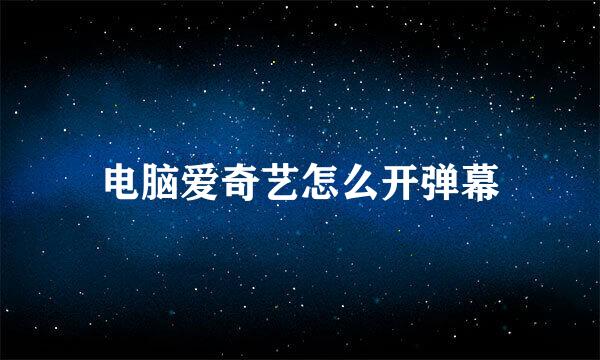 电脑爱奇艺怎么开弹幕