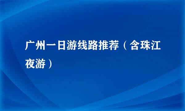 广州一日游线路推荐（含珠江夜游）