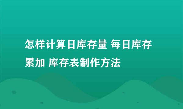怎样计算日库存量 每日库存累加 库存表制作方法