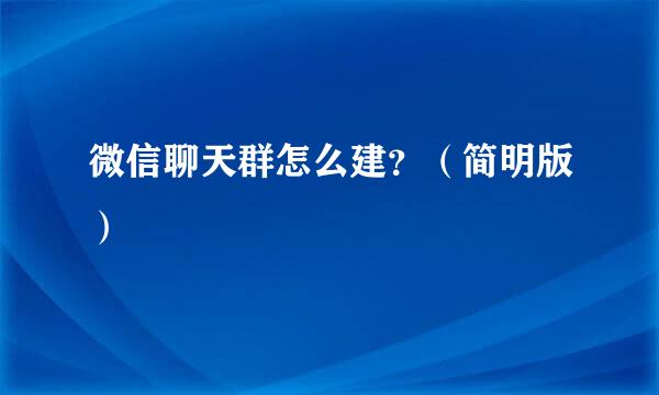 微信聊天群怎么建？（简明版）