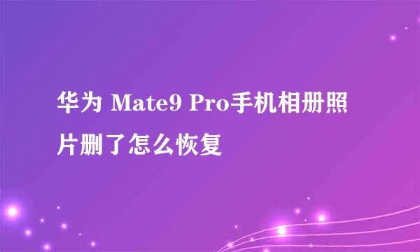 华为 Mate9 Pro手机相册照片删了怎么恢复