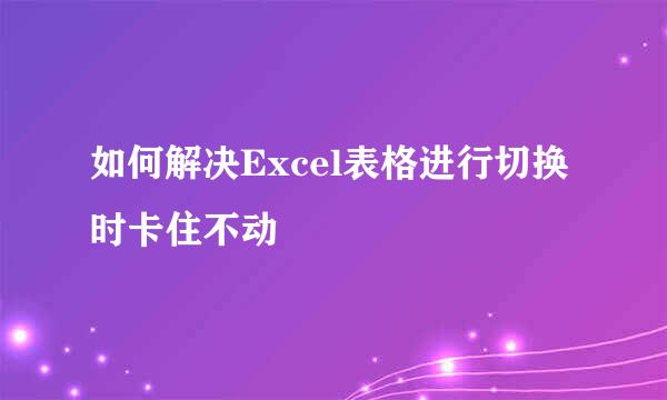 如何解决Excel表格进行切换时卡住不动