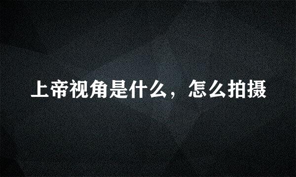 上帝视角是什么，怎么拍摄