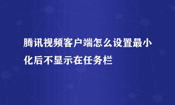 腾讯视频客户端怎么设置最小化后不显示在任务栏