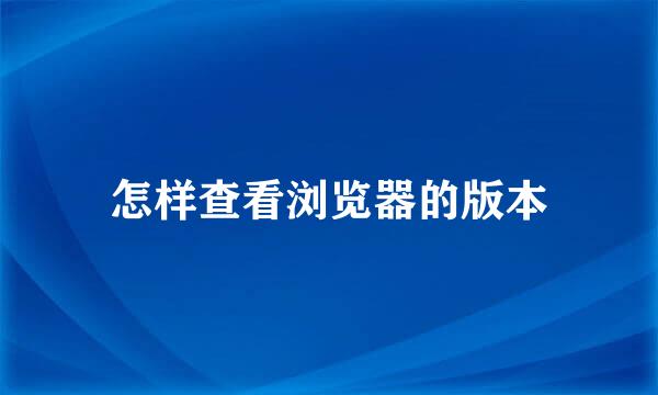 怎样查看浏览器的版本