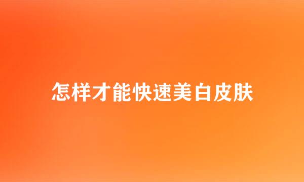 怎样才能快速美白皮肤