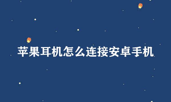 苹果耳机怎么连接安卓手机