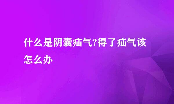 什么是阴囊疝气?得了疝气该怎么办