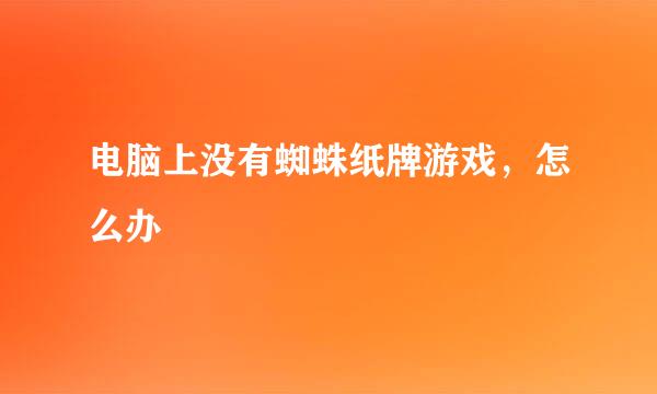 电脑上没有蜘蛛纸牌游戏，怎么办
