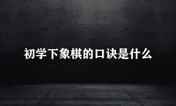初学下象棋的口诀是什么
