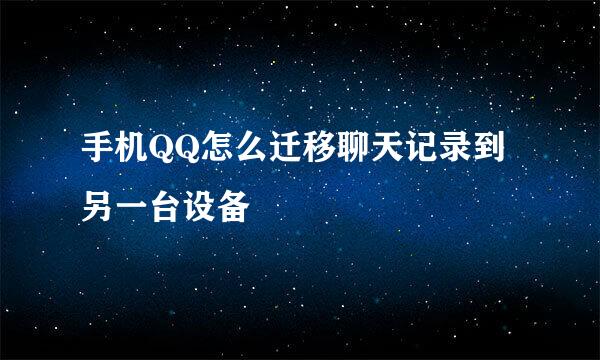 手机QQ怎么迁移聊天记录到另一台设备