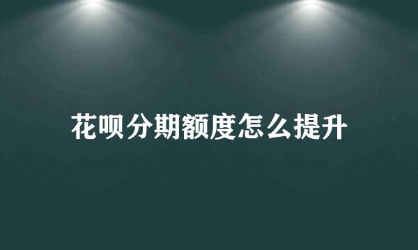 花呗分期额度怎么提升