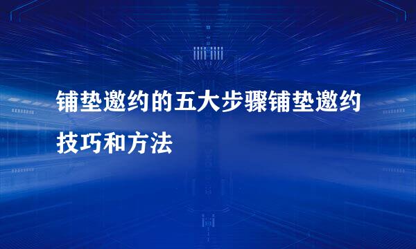 铺垫邀约的五大步骤铺垫邀约技巧和方法