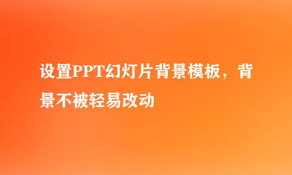 设置PPT幻灯片背景模板，背景不被轻易改动
