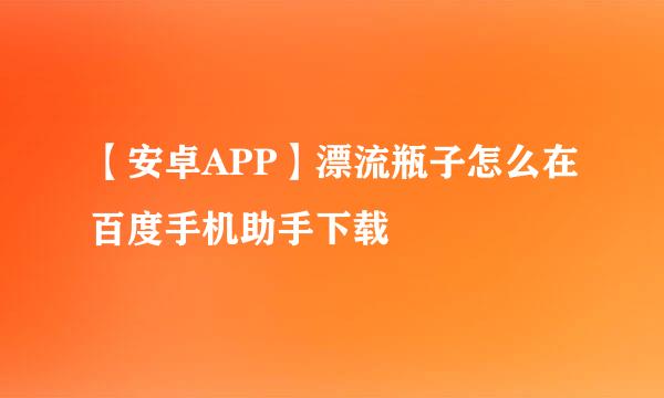 【安卓APP】漂流瓶子怎么在百度手机助手下载