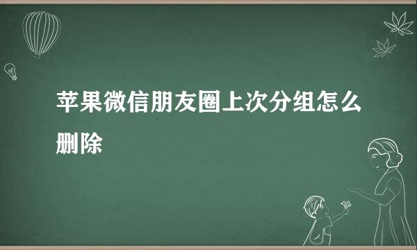 苹果微信朋友圈上次分组怎么删除