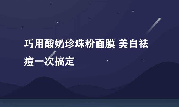 巧用酸奶珍珠粉面膜 美白祛痘一次搞定