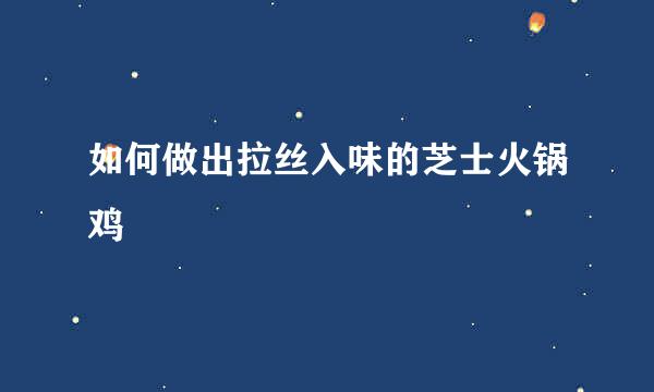 如何做出拉丝入味的芝士火锅鸡