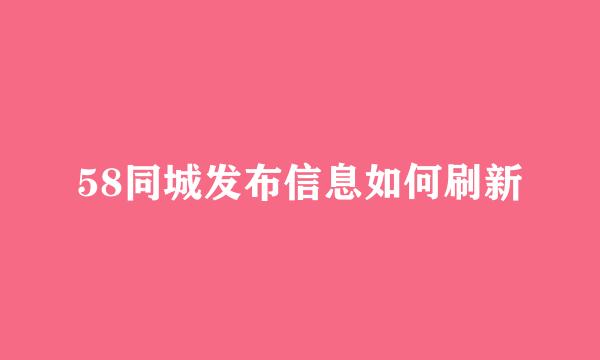 58同城发布信息如何刷新