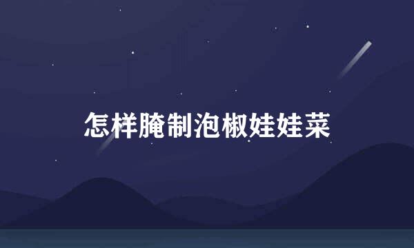 怎样腌制泡椒娃娃菜