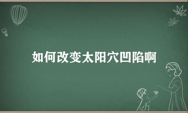 如何改变太阳穴凹陷啊