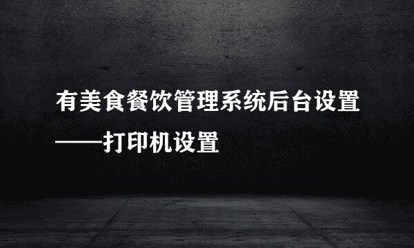 有美食餐饮管理系统后台设置——打印机设置